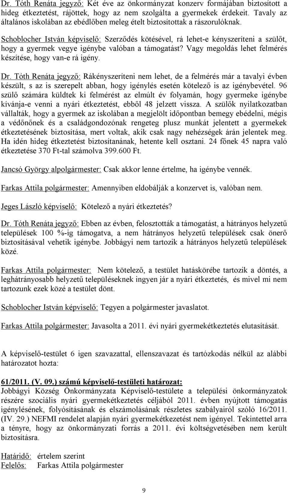 Schoblocher István képviselő: Szerződés kötésével, rá lehet-e kényszeríteni a szülőt, hogy a gyermek vegye igénybe valóban a támogatást? Vagy megoldás lehet felmérés készítése, hogy van-e rá igény.