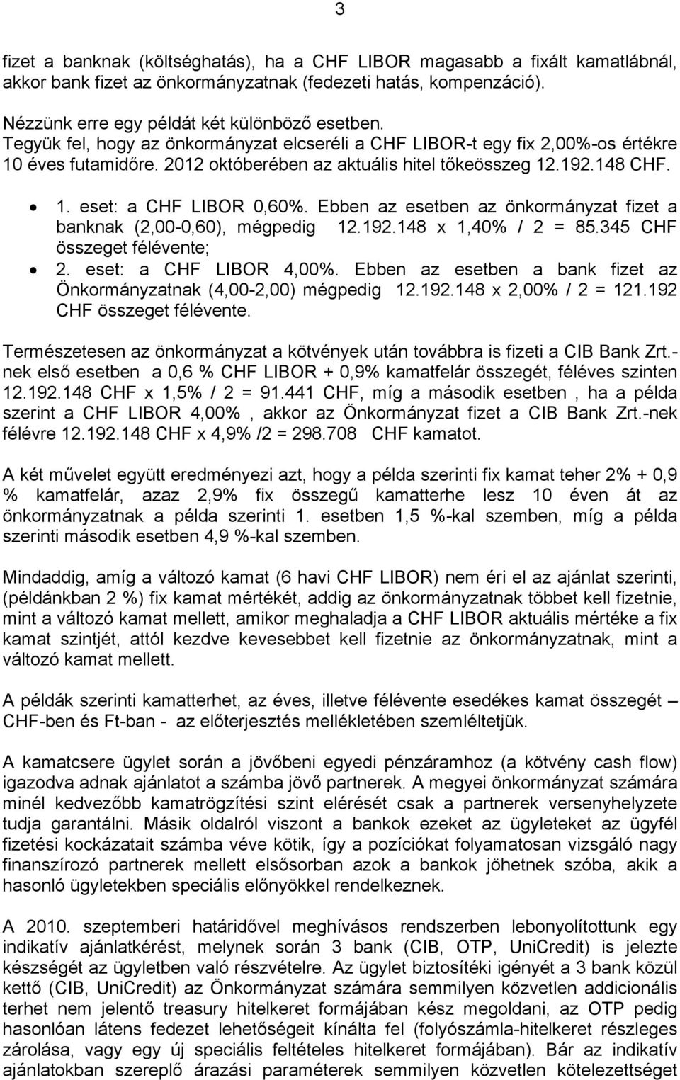 Ebben az esetben az önkormányzat fizet a banknak (2,00-0,60), mégpedig 12.192.148 x 1,40% / 2 = 85.345 CHF összeget félévente; 2. eset: a CHF LIBOR 4,00%.