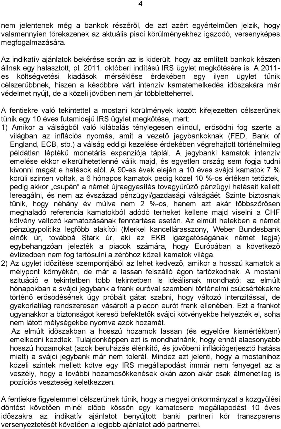 A 2011- es költségvetési kiadások mérséklése érdekében egy ilyen ügylet tűnik célszerűbbnek, hiszen a későbbre várt intenzív kamatemelkedés időszakára már védelmet nyújt, de a közeli jövőben nem jár