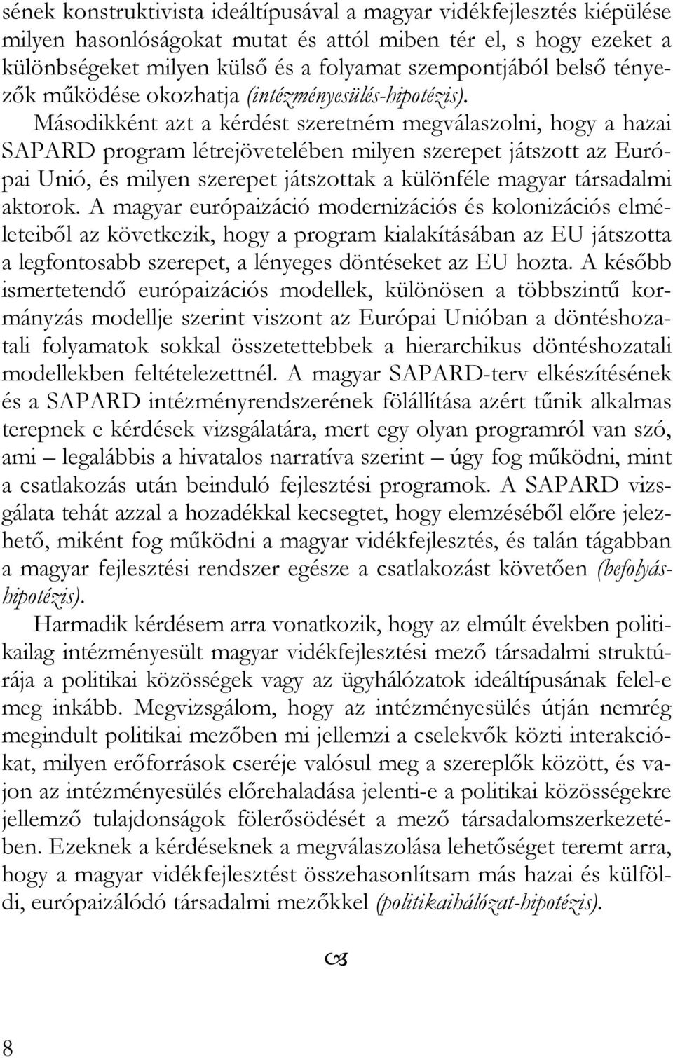 Másodikként azt a kérdést szeretném megválaszolni, hogy a hazai SAPARD program létrejövetelében milyen szerepet játszott az Európai Unió, és milyen szerepet játszottak a különféle magyar társadalmi