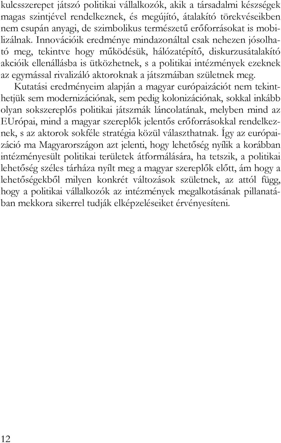 Innovációik eredménye mindazonáltal csak nehezen jósolható meg, tekintve hogy működésük, hálózatépítő, diskurzusátalakító akcióik ellenállásba is ütközhetnek, s a politikai intézmények ezeknek az