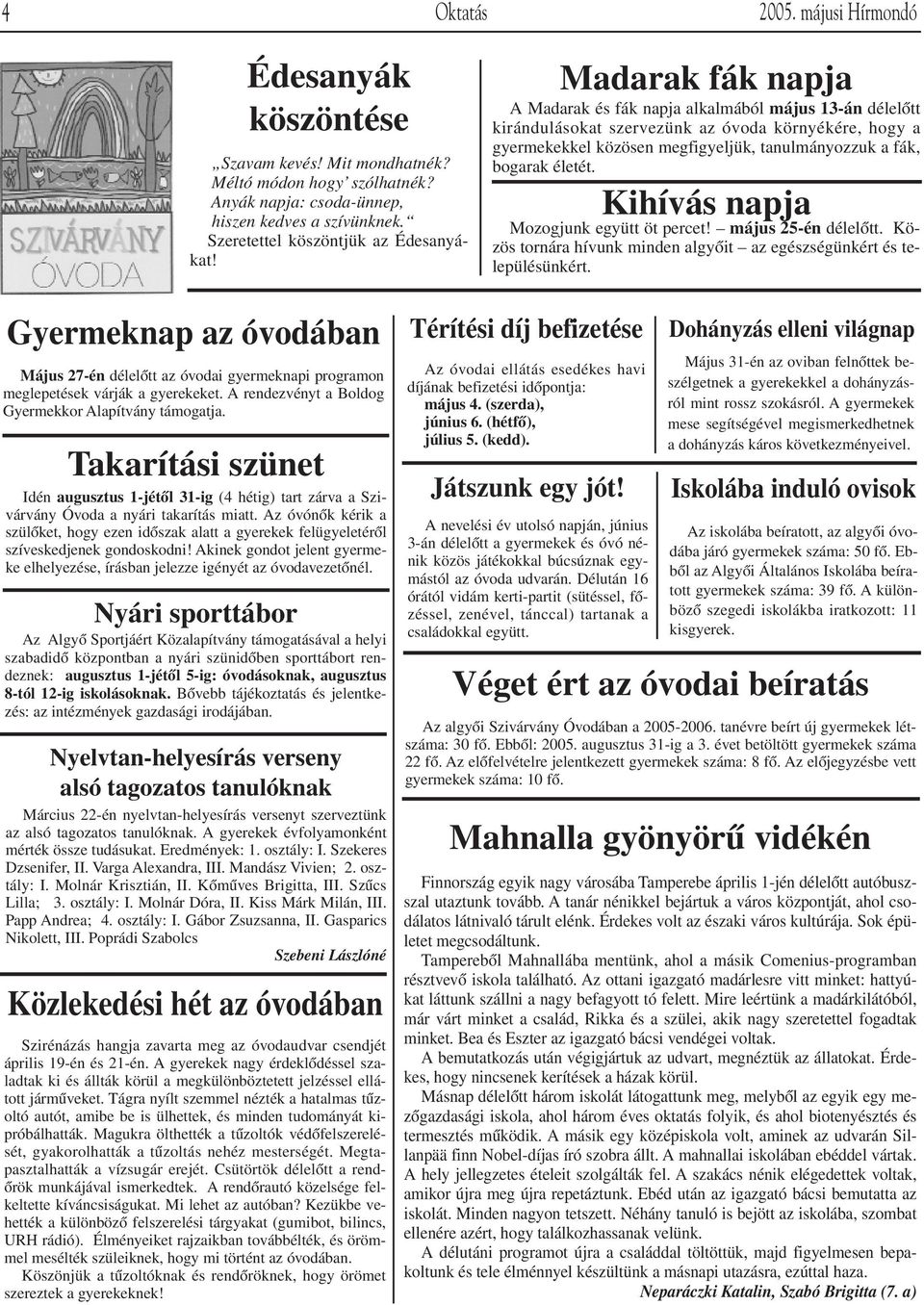 Madarak fák napja A Madarak és fák napja alkalmából május 13-án délelôtt kirándulásokat szervezünk az óvoda környékére, hogy a gyermekekkel közösen megfigyeljük, tanulmányozzuk a fák, bogarak életét.