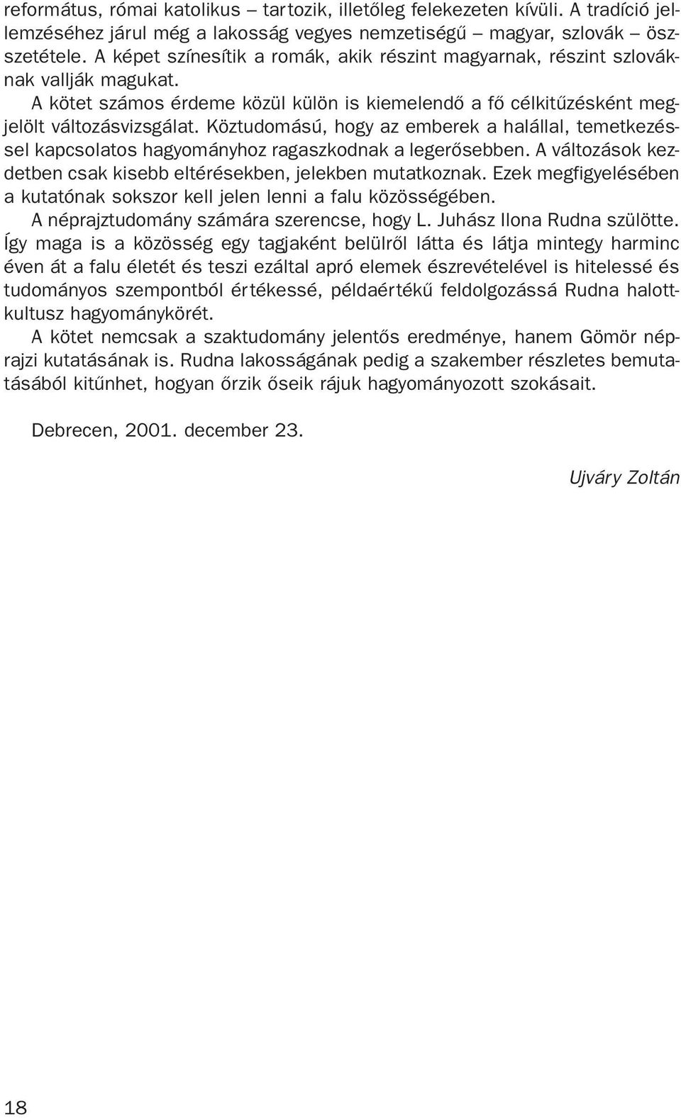 Köztudomású, hogy az emberek a halállal, temetkezéssel kapcsolatos hagyományhoz ragaszkodnak a legerõsebben. A változások kezdetben csak kisebb eltérésekben, jelekben mutatkoznak.