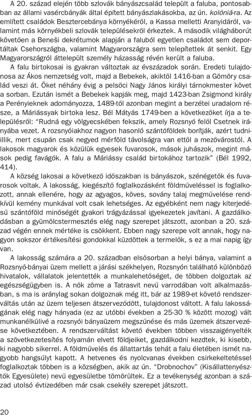 A második világháborút követõen a Beneši dekrétumok alapján a faluból egyetlen családot sem deportáltak Csehországba, valamint Magyarországra sem telepítettek át senkit.