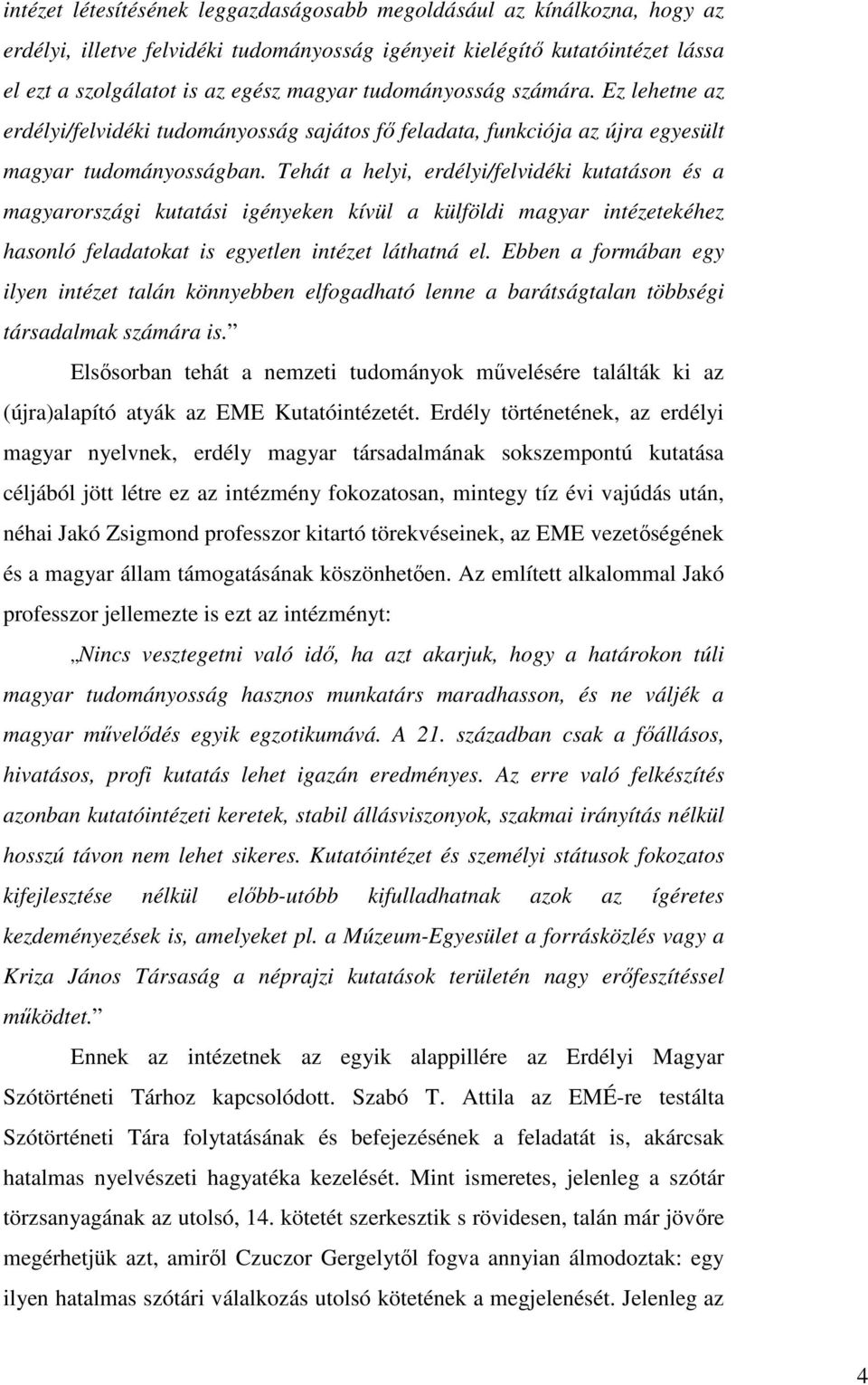 Tehát a helyi, erdélyi/felvidéki kutatáson és a magyarországi kutatási igényeken kívül a külföldi magyar intézetekéhez hasonló feladatokat is egyetlen intézet láthatná el.