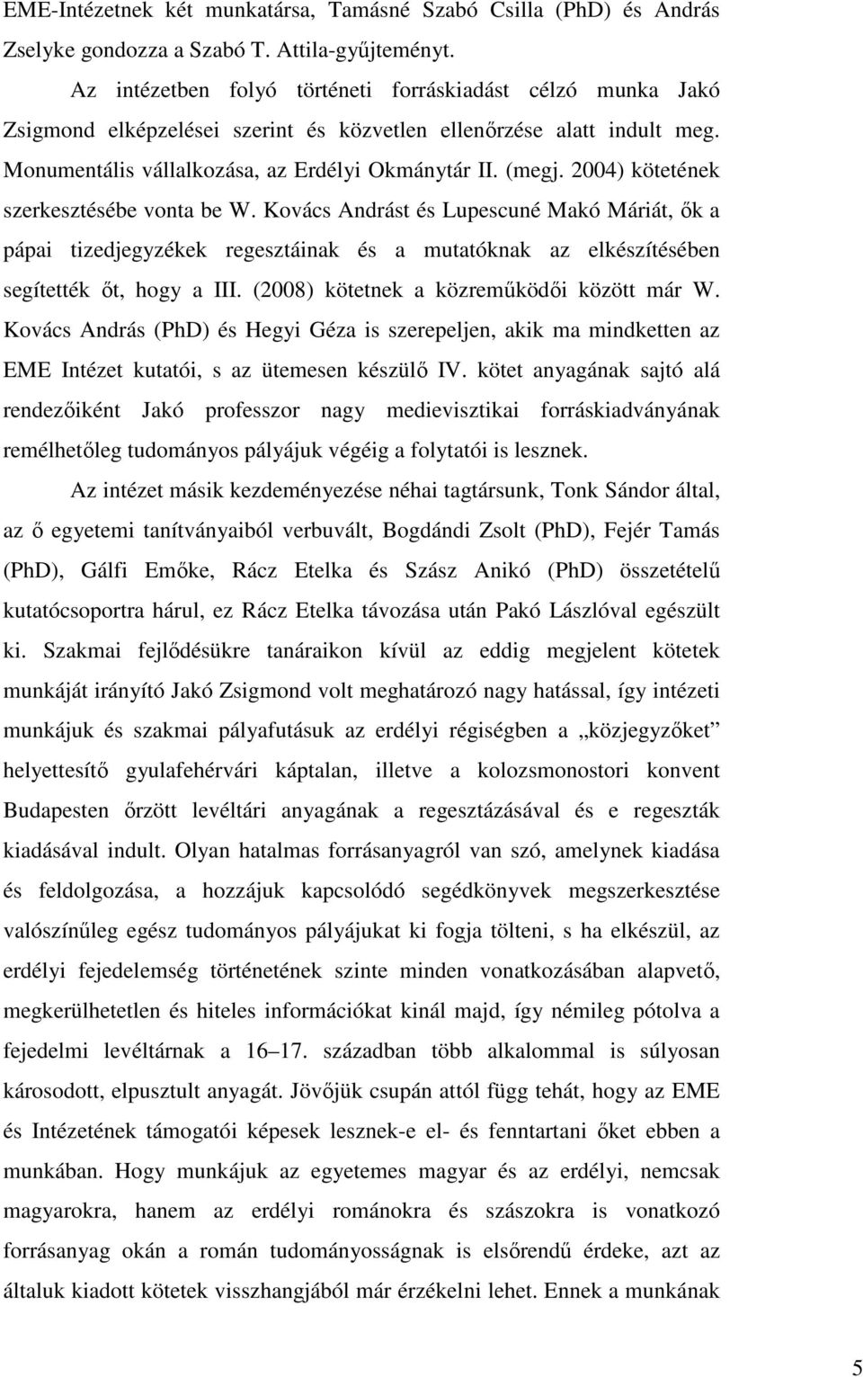 2004) kötetének szerkesztésébe vonta be W. Kovács Andrást és Lupescuné Makó Máriát, ők a pápai tizedjegyzékek regesztáinak és a mutatóknak az elkészítésében segítették őt, hogy a III.