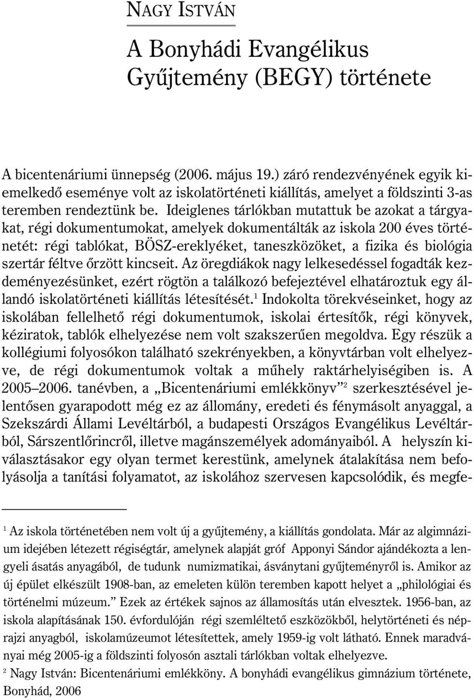 Ideiglenes tárlókban mutattuk be azokat a tárgyakat, régi dokumentumokat, amelyek dokumentálták az iskola 200 éves történetét: régi tablókat, BÖSZ-ereklyéket, taneszközöket, a fizika és biológia