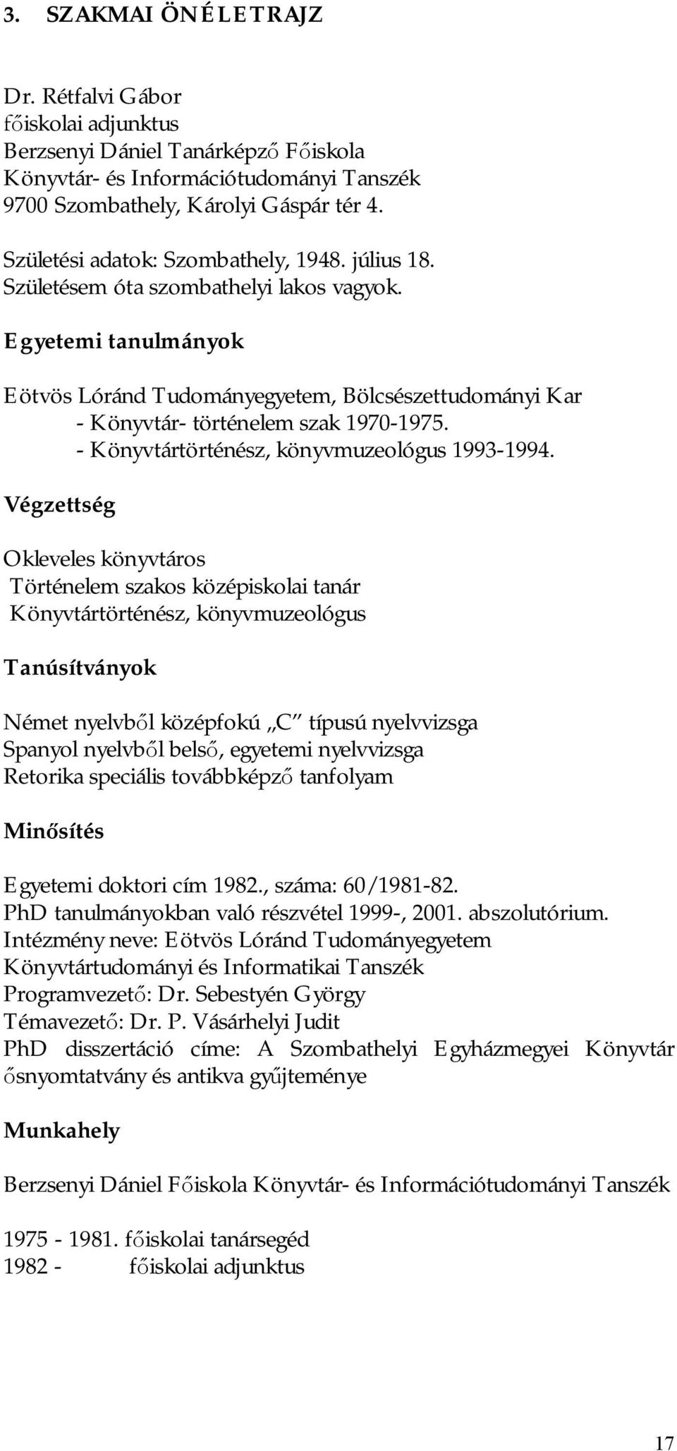 Egyetemi tanulmányok Eötvös Lóránd Tudományegyetem, Bölcsészettudományi Kar - Könyvtár- történelem szak 1970-1975. - Könyvtártörténész, könyvmuzeológus 1993-1994.