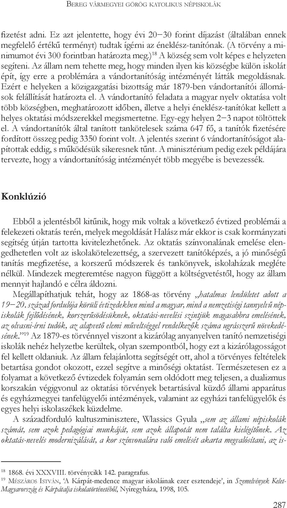 Az állam nem tehette meg, hogy minden ilyen kis községbe külön iskolát épít, így erre a problémára a vándortanítóság intézményét látták megoldásnak.