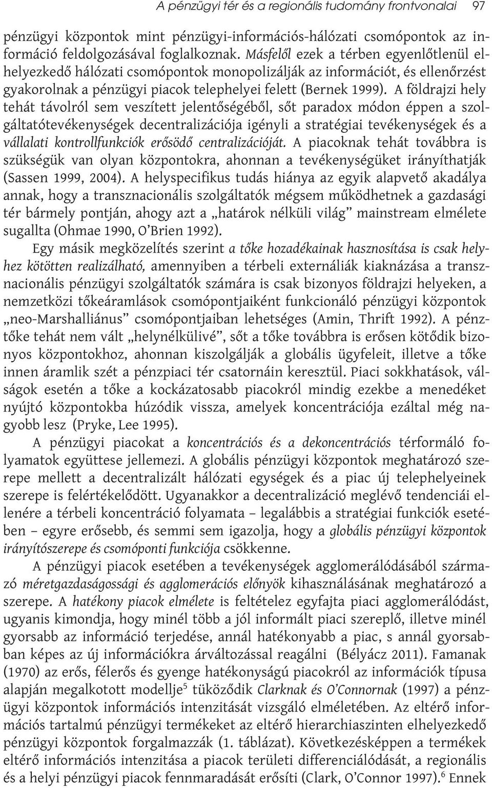 A földrajzi hely tehát távolról sem veszített jelentőségéből, sőt paradox módon éppen a szolgáltatótevékenységek decentralizációja igényli a stratégiai tevékenységek és a vállalati kontrollfunkciók