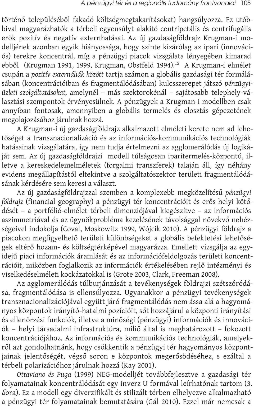 Az új gazdaságföldrajz Krugman-i modelljének azonban egyik hiányossága, hogy szinte kizárólag az ipari (innovációs) terekre koncentrál, míg a pénzügyi piacok vizsgálata lényegében kimarad ebből