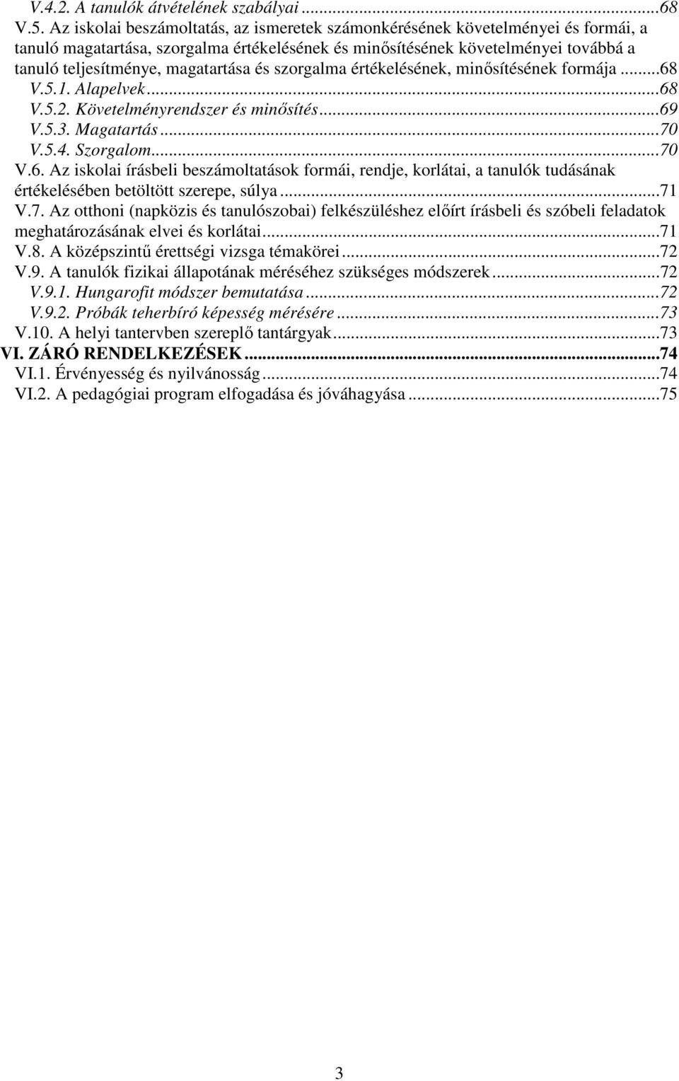 magatartása és szorgalma értékelésének, minősítésének formája...68 V.5.1. Alapelvek...68 V.5.2. Követelményrendszer és minősítés...69 V.5.3. Magatartás...70 V.5.4. Szorgalom...70 V.6. Az iskolai írásbeli beszámoltatások formái, rendje, korlátai, a tanulók tudásának értékelésében betöltött szerepe, súlya.