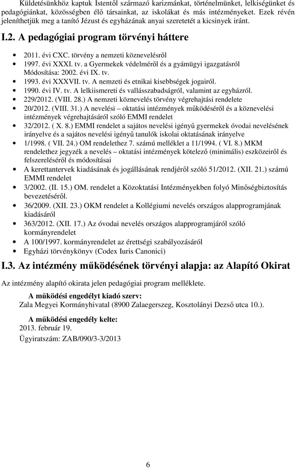 tv. a Gyermekek védelméről és a gyámügyi igazgatásról Módosítása: 2002. évi IX. tv. 1993. évi XXXVII. tv. A nemzeti és etnikai kisebbségek jogairól. 1990. évi IV. tv. A lelkiismereti és vallásszabadságról, valamint az egyházról.