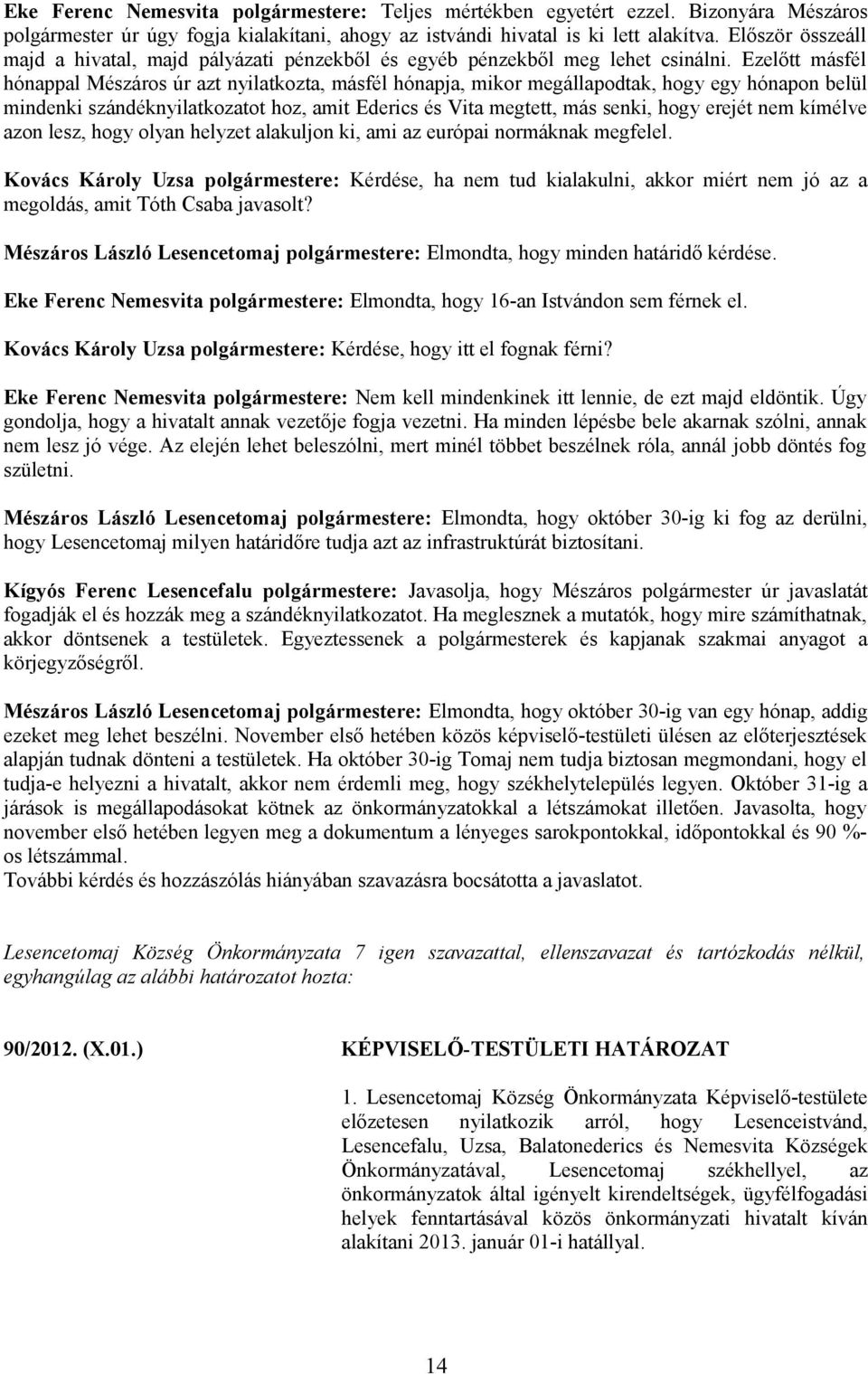 Ezelőtt másfél hónappal Mészáros úr azt nyilatkozta, másfél hónapja, mikor megállapodtak, hogy egy hónapon belül mindenki szándéknyilatkozatot hoz, amit Ederics és Vita megtett, más senki, hogy