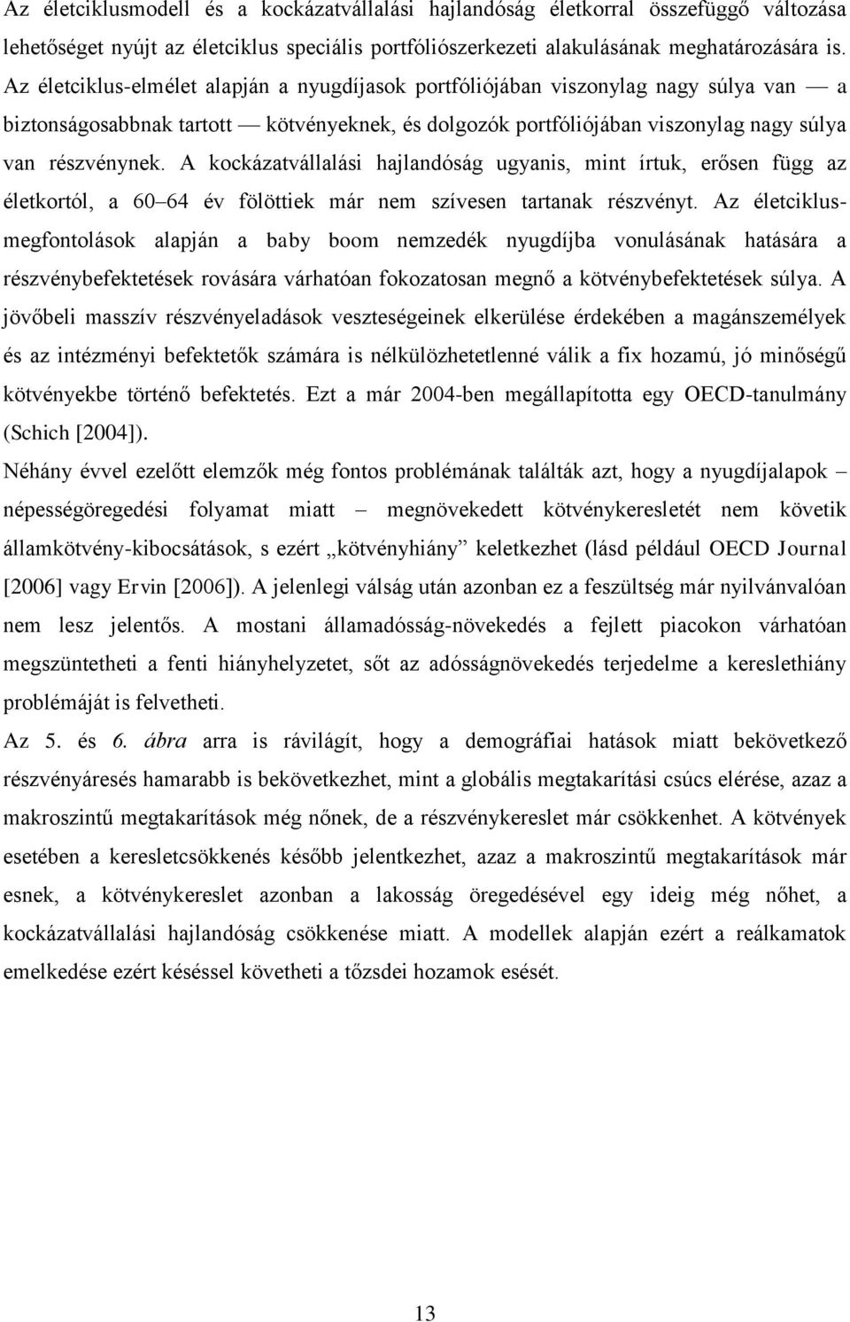 A kockázatvállalási hajlandóság ugyanis, mint írtuk, erősen függ az életkortól, a 60 64 év fölöttiek már nem szívesen tartanak részvényt.