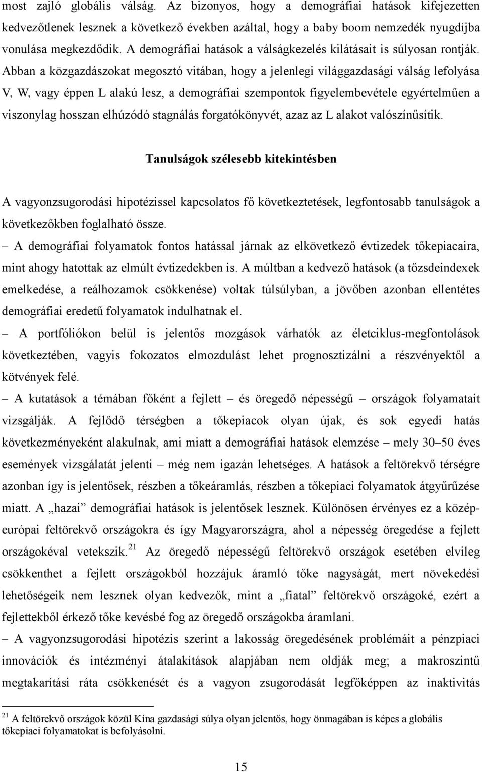 Abban a közgazdászokat megosztó vitában, hogy a jelenlegi világgazdasági válság lefolyása V, W, vagy éppen L alakú lesz, a demográfiai szempontok figyelembevétele egyértelműen a viszonylag hosszan