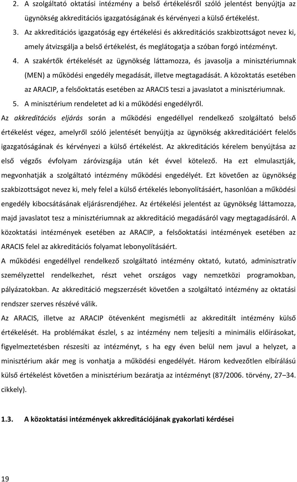 A szakértők értékelését az ügynökség láttamozza, és javasolja a minisztériumnak (MEN) a működési engedély megadását, illetve megtagadását.