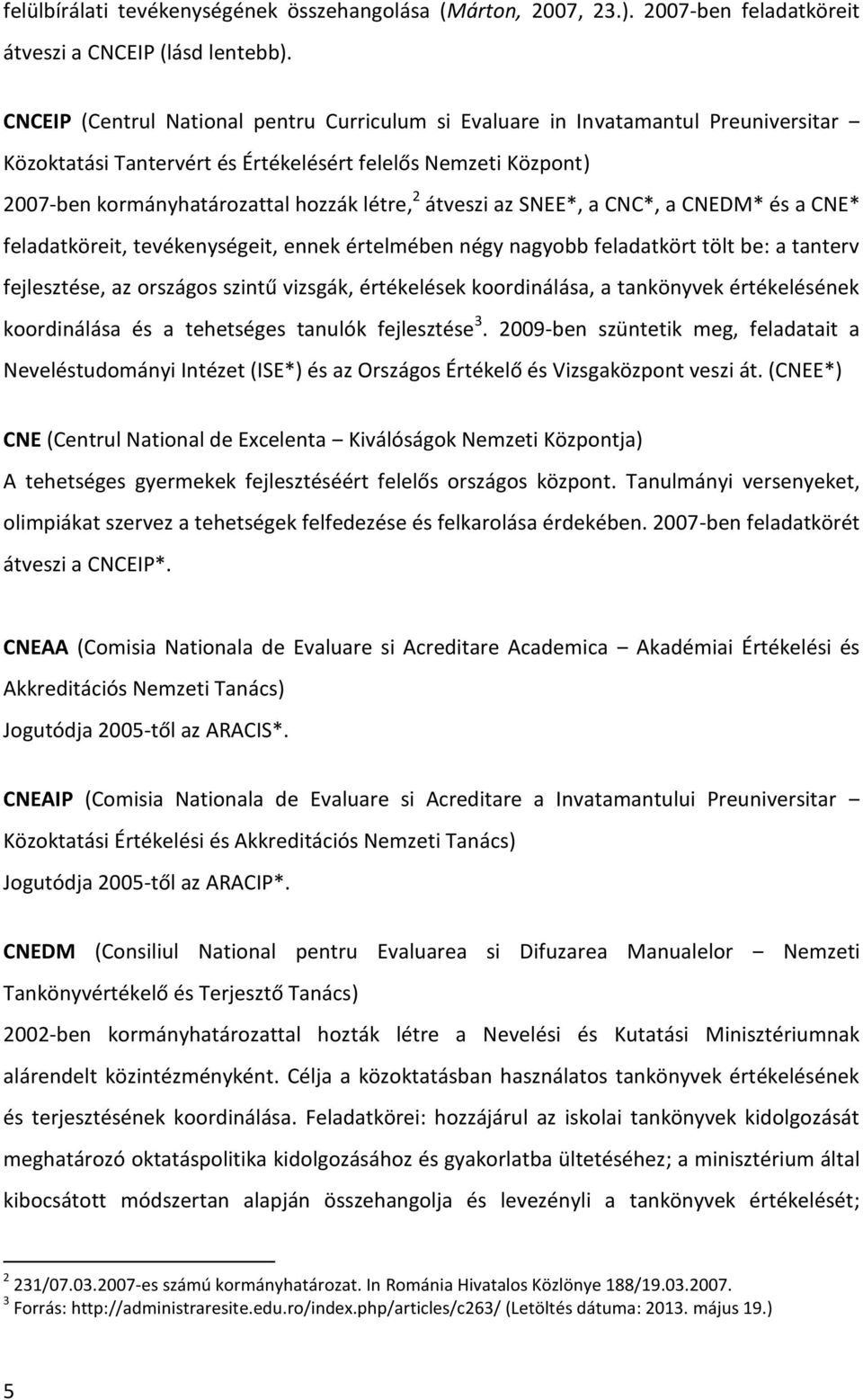 átveszi az SNEE*, a CNC*, a CNEDM* és a CNE* feladatköreit, tevékenységeit, ennek értelmében négy nagyobb feladatkört tölt be: a tanterv fejlesztése, az országos szintű vizsgák, értékelések