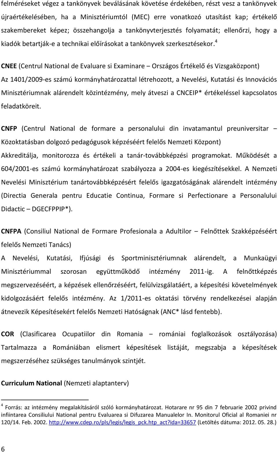 4 CNEE (Centrul National de Evaluare si Examinare Országos Értékelő és Vizsgaközpont) Az 1401/2009-es számú kormányhatározattal létrehozott, a Nevelési, Kutatási és Innovációs Minisztériumnak