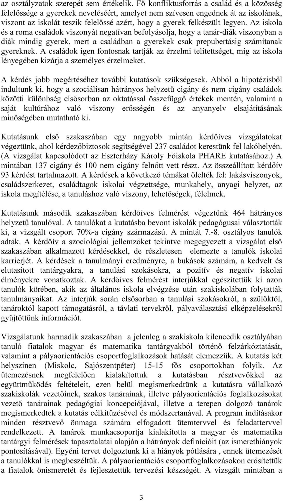 legyen. Az iskola és a roma családok viszonyát negatívan befolyásolja, hogy a tanár-diák viszonyban a diák mindig gyerek, mert a családban a gyerekek csak prepubertásig számítanak gyereknek.