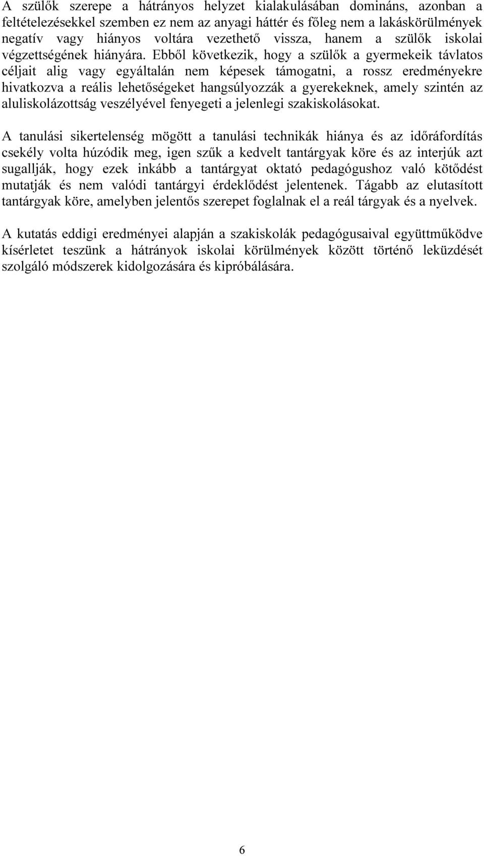 Ebből következik, hogy a szülők a gyermekeik távlatos céljait alig vagy egyáltalán nem képesek támogatni, a rossz eredményekre hivatkozva a reális lehetőségeket hangsúlyozzák a gyerekeknek, amely