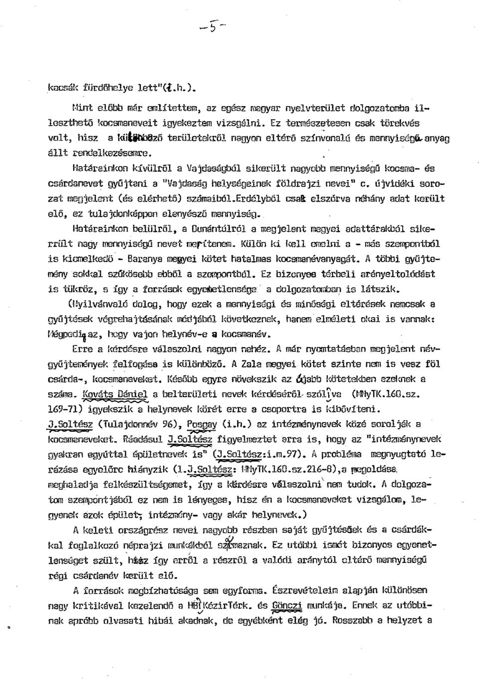 Határainkon kivülről a Vajdaságból sikerült nagyobb mennyiségű kocsme- és csárdanevet gyűjtani a "Vajdaság helységeinek földrajzi nevei" c. újvidéki sorozat megjelent (és elérhető) elő, számaiból.