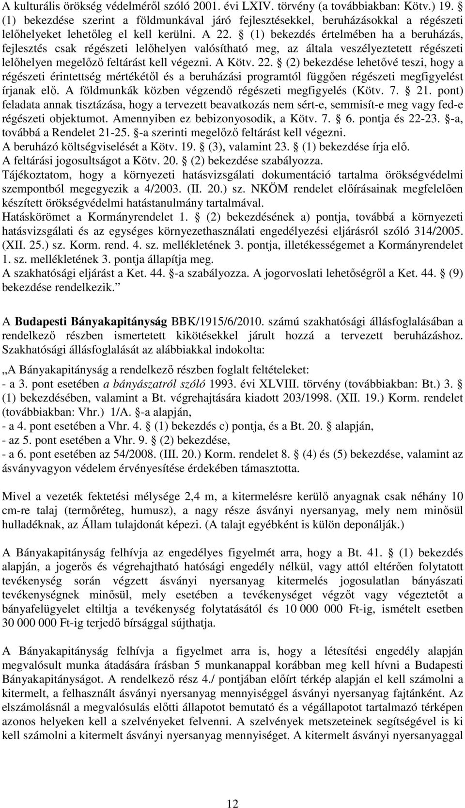 (1) bekezdés értelmében ha a beruházás, fejlesztés csak régészeti lelőhelyen valósítható meg, az általa veszélyeztetett régészeti lelőhelyen megelőző feltárást kell végezni. A Kötv. 22.