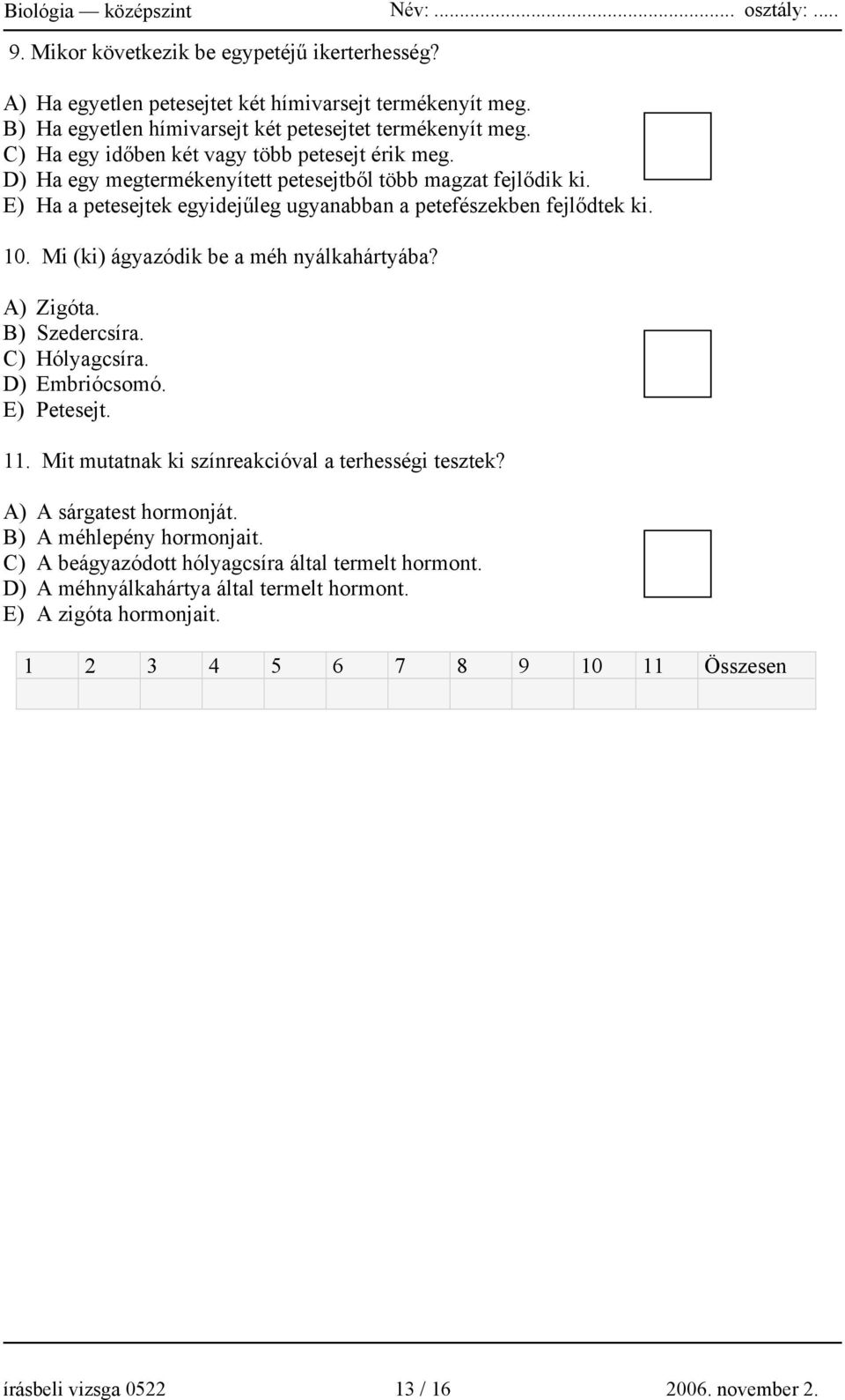 Mi (ki) ágyazódik be a méh nyálkahártyába? A) Zigóta. B) Szedercsíra. C) Hólyagcsíra. D) Embriócsomó. E) Petesejt. 11. Mit mutatnak ki színreakcióval a terhességi tesztek?