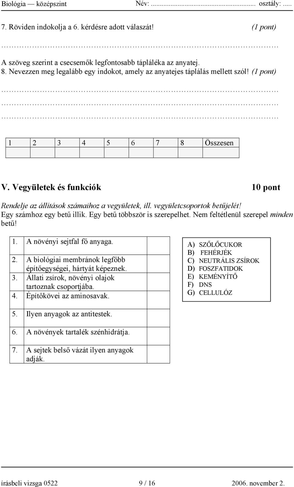 Nem feltétlenül szerepel minden betű! 1. A növényi sejtfal fő anyaga. 2. A biológiai membránok legfőbb építőegységei, hártyát képeznek. 3. Állati zsírok, növényi olajok tartoznak csoportjába. 4.