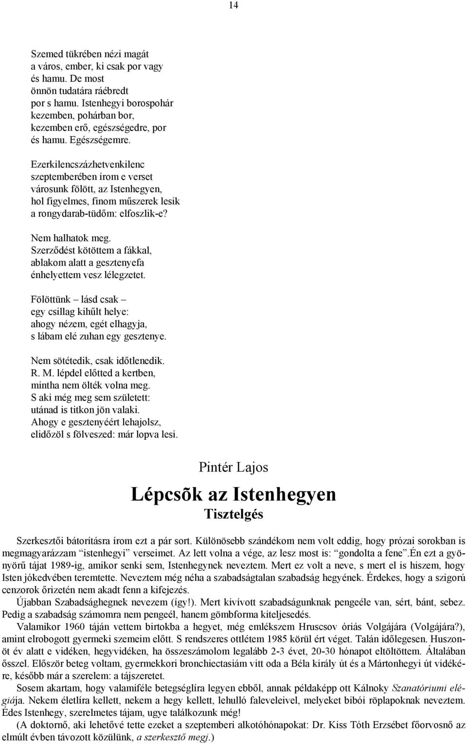 Ezerkilencszázhetvenkilenc szeptemberében írom e verset városunk fölött, az Istenhegyen, hol figyelmes, finom műszerek lesik a rongydarab-tüdőm: elfoszlik-e? Nem halhatok meg.