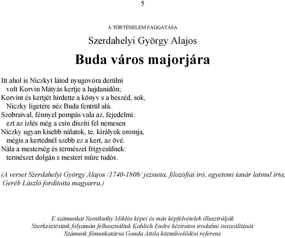 Szobraival, fénnyel pompás vala az, fejedelmi: ezt az ízlés még a csín díszíti fel nemesen Niczky ugyan kisebb nálatok, te, királyok oromja, mégis a kertednél szebb ez a kert, az övé.