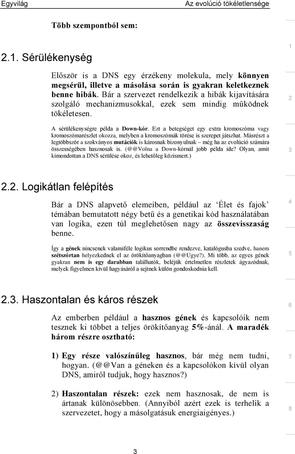 Ezt a betegséget egy extra kromoszóma vagy kromoszómarészlet okozza, melyben a kromoszómák törése is szerepet játszhat.