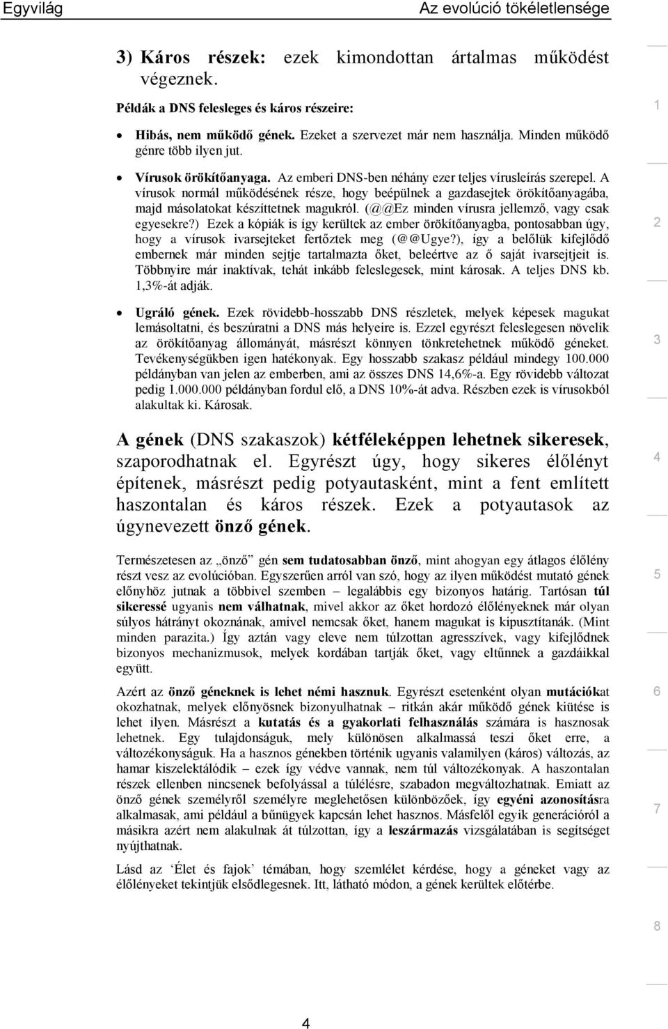 A vírusok normál működésének része, hogy beépülnek a gazdasejtek örökítőanyagába, majd másolatokat készíttetnek magukról. (@@Ez minden vírusra jellemző, vagy csak egyesekre?