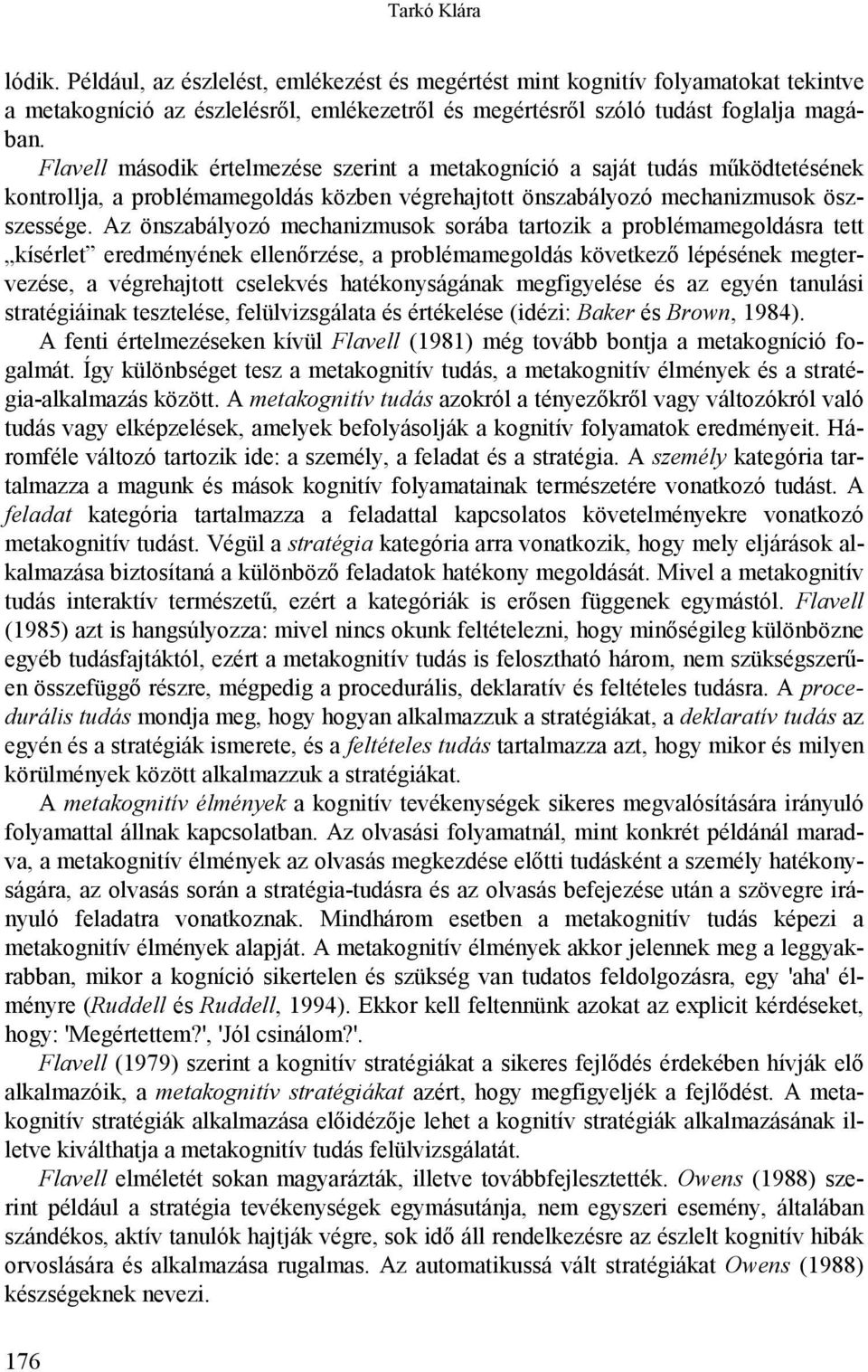 Az önszabályozó mechanizmusok sorába tartozik a problémamegoldásra tett kísérlet eredményének ellenőrzése, a problémamegoldás következő lépésének megtervezése, a végrehajtott cselekvés