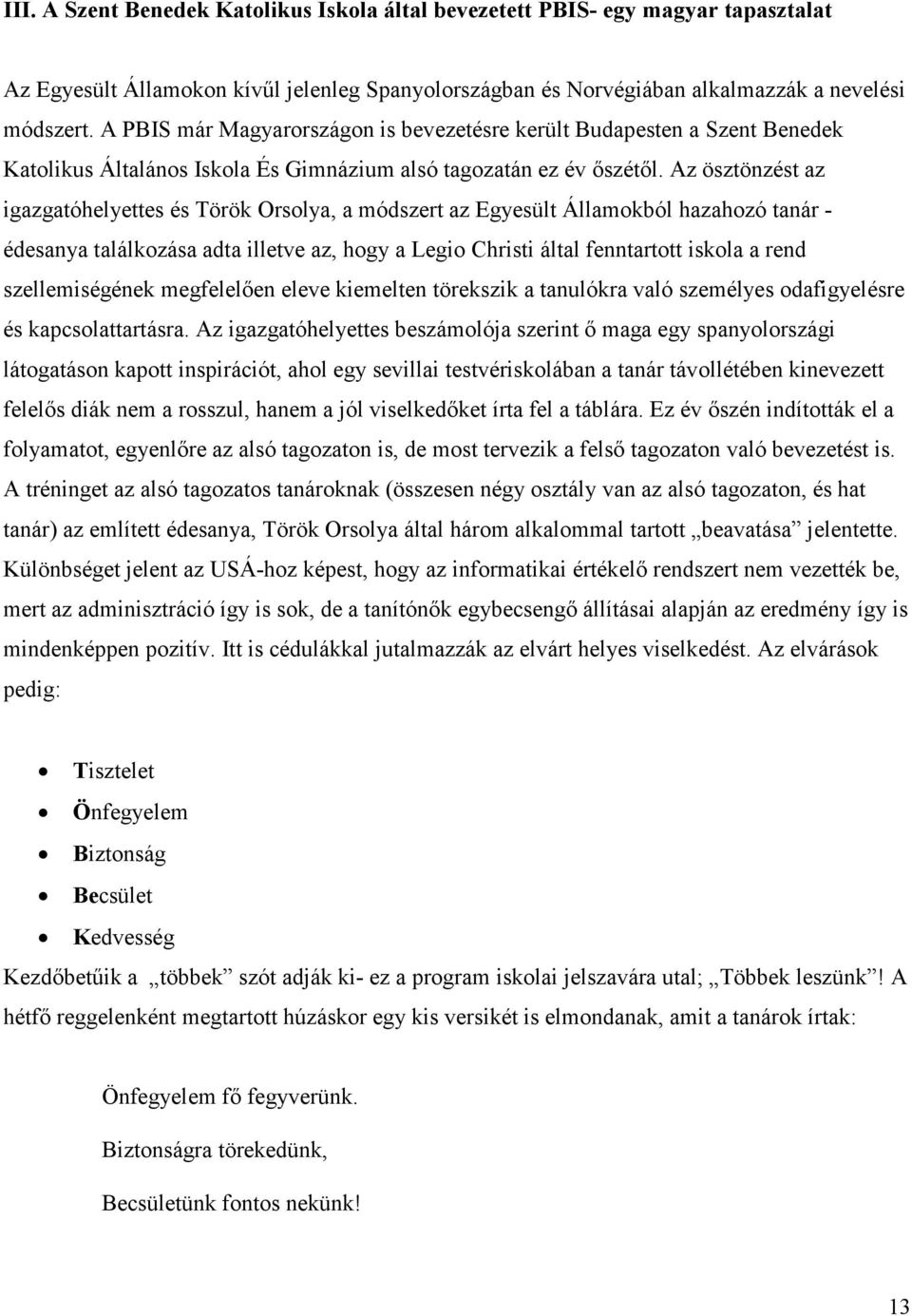 Az ösztönzést az igazgatóhelyettes és Török Orsolya, a módszert az Egyesült Államokból hazahozó tanár - édesanya találkozása adta illetve az, hogy a Legio Christi által fenntartott iskola a rend