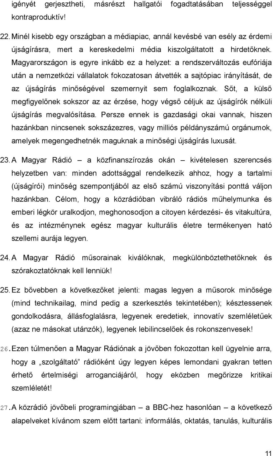 Magyarországon is egyre inkább ez a helyzet: a rendszerváltozás eufóriája után a nemzetközi vállalatok fokozatosan átvették a sajtópiac irányítását, de az újságírás minőségével szemernyit sem