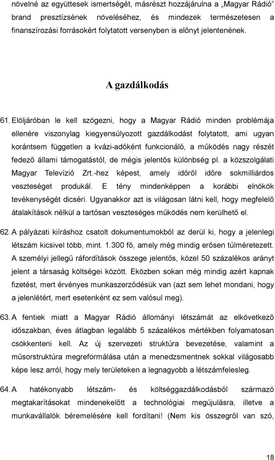 Elöljáróban le kell szögezni, hogy a Magyar Rádió minden problémája ellenére viszonylag kiegyensúlyozott gazdálkodást folytatott, ami ugyan korántsem független a kvázi-adóként funkcionáló, a működés