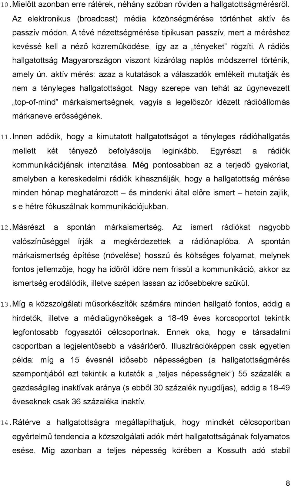 A rádiós hallgatottság Magyarországon viszont kizárólag naplós módszerrel történik, amely ún. aktív mérés: azaz a kutatások a válaszadók emlékeit mutatják és nem a tényleges hallgatottságot.