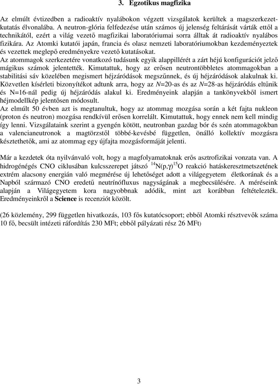 Az Atomki kutatói japán, francia és olasz nemzeti laboratóriumokban kezdeményeztek és vezettek meglepő eredményekre vezető kutatásokat.