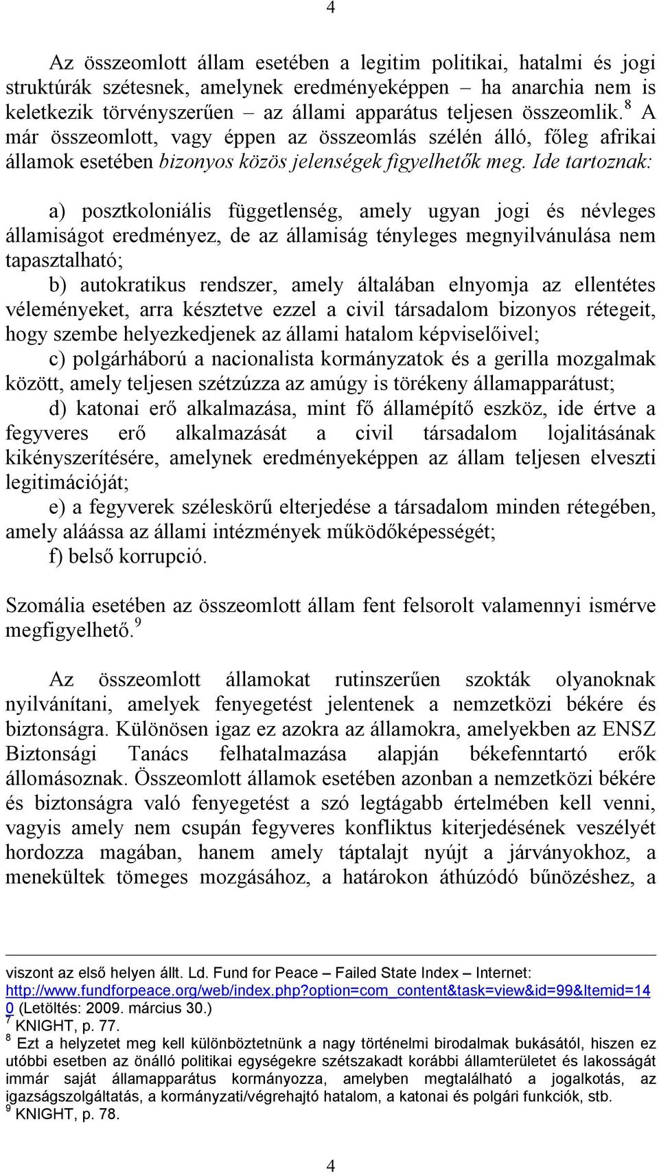 Ide tartoznak: a) posztkoloniális függetlenség, amely ugyan jogi és névleges államiságot eredményez, de az államiság tényleges megnyilvánulása nem tapasztalható; b) autokratikus rendszer, amely