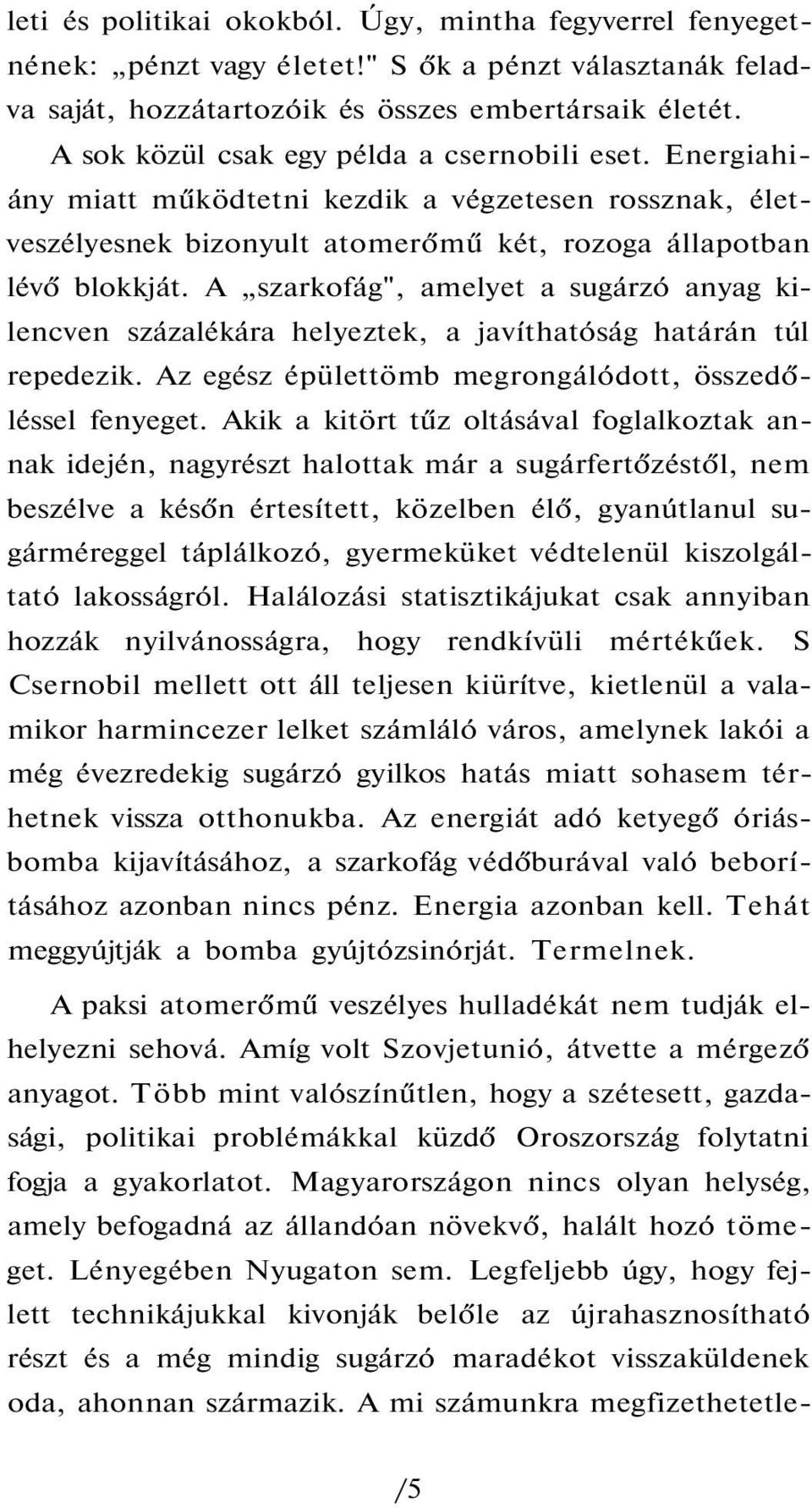 A szarkofág", amelyet a sugárzó anyag kilencven százalékára helyeztek, a javíthatóság határán túl repedezik. Az egész épülettömb megrongálódott, összedőléssel fenyeget.