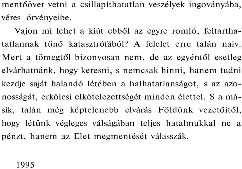 Mert a tömegtől bizonyosan nem, de az egyéntől esetleg elvárhatnánk, hogy keresni, s nemcsak hinni, hanem tudni kezdje saját halandó létében a