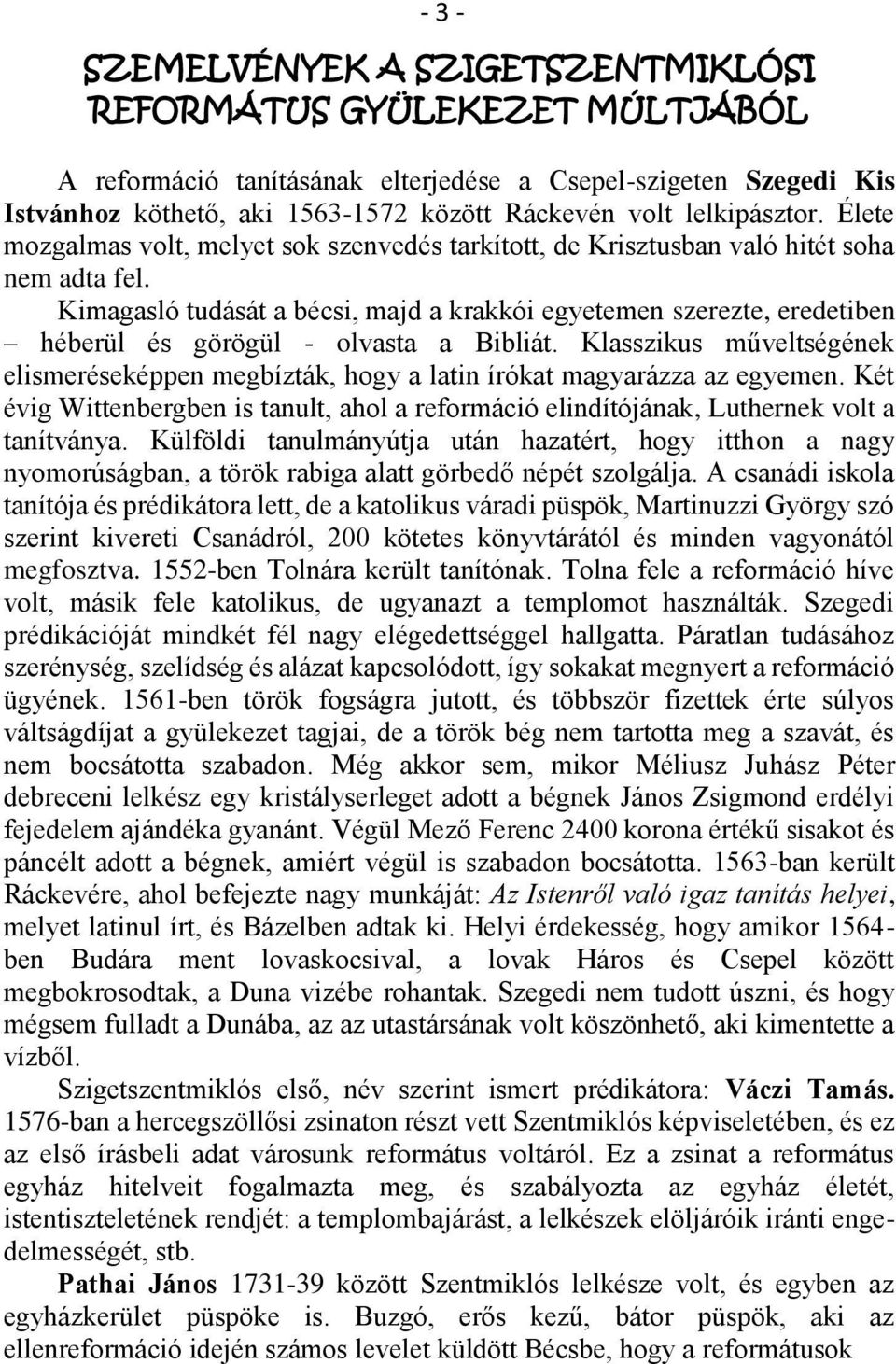 Kimagasló tudását a bécsi, majd a krakkói egyetemen szerezte, eredetiben héberül és görögül - olvasta a Bibliát.