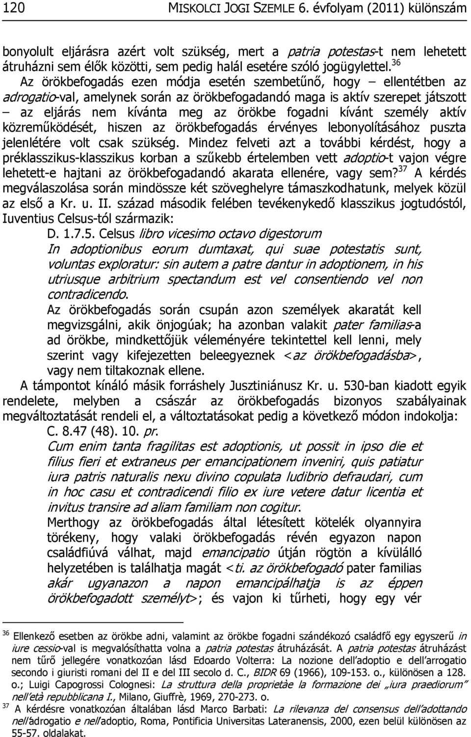 36 Az örökbefogadás ezen módja esetén szembetűnő, hogy ellentétben az adrogatio-val, amelynek során az örökbefogadandó maga is aktív szerepet játszott az eljárás nem kívánta meg az örökbe fogadni