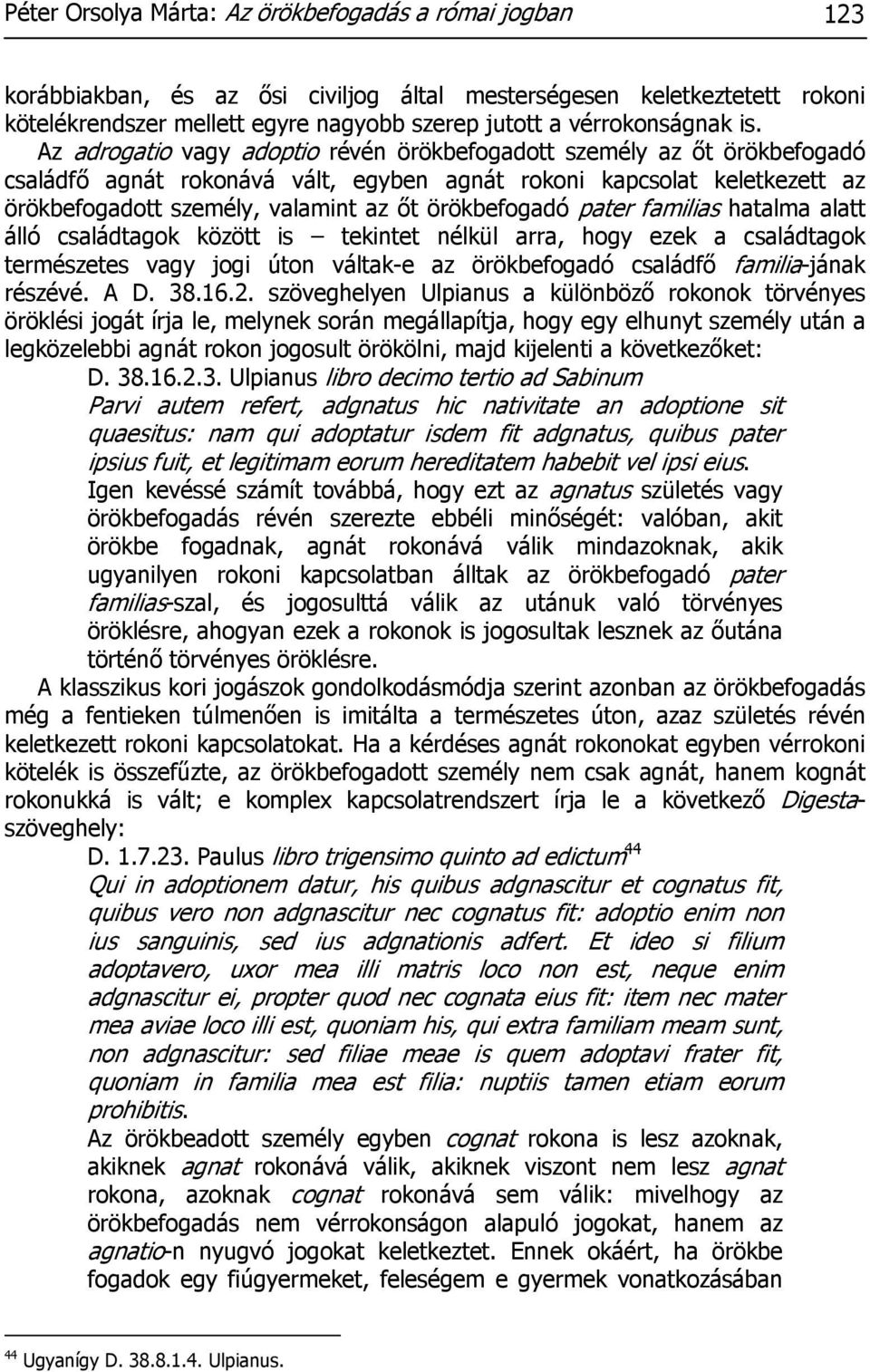 Az adrogatio vagy adoptio révén örökbefogadott személy az őt örökbefogadó családfő agnát rokonává vált, egyben agnát rokoni kapcsolat keletkezett az örökbefogadott személy, valamint az őt