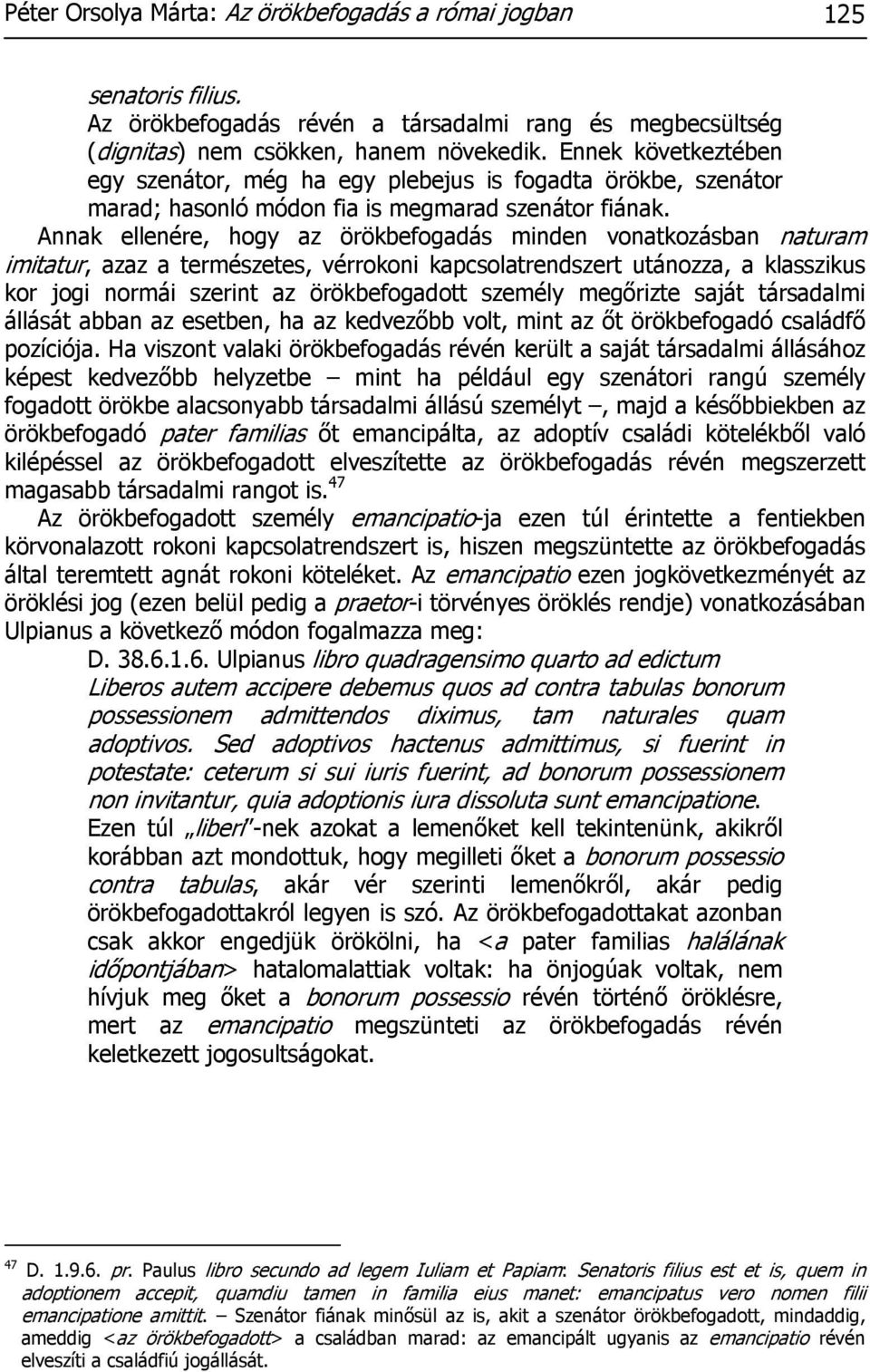 Annak ellenére, hogy az örökbefogadás minden vonatkozásban naturam imitatur, azaz a természetes, vérrokoni kapcsolatrendszert utánozza, a klasszikus kor jogi normái szerint az örökbefogadott személy