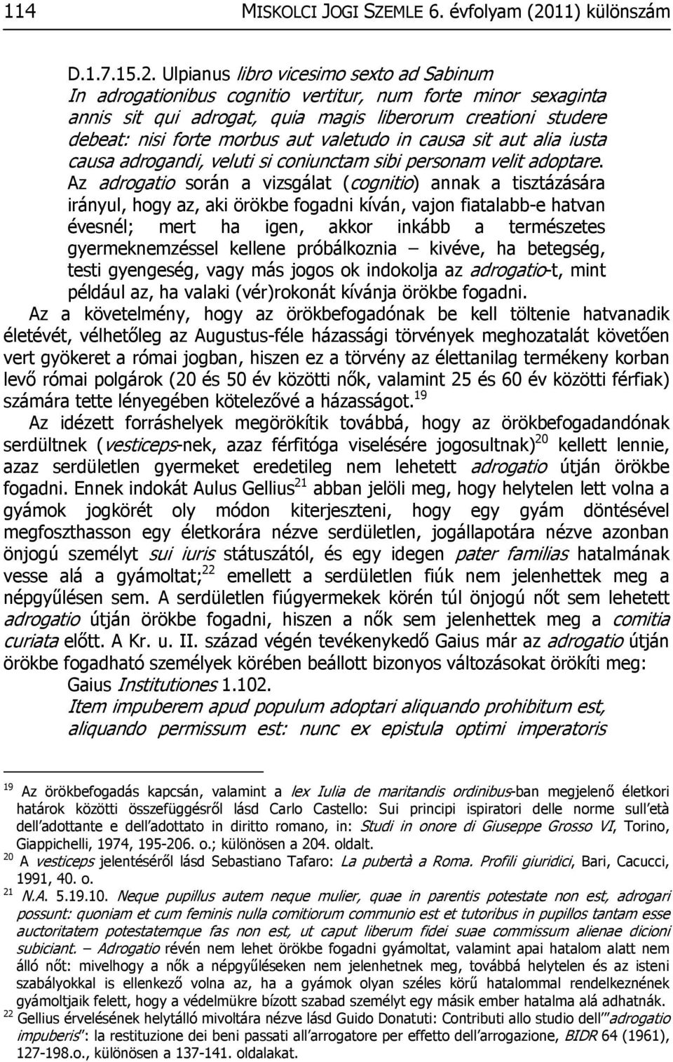 Ulpianus libro vicesimo sexto ad Sabinum In adrogationibus cognitio vertitur, num forte minor sexaginta annis sit qui adrogat, quia magis liberorum creationi studere debeat: nisi forte morbus aut