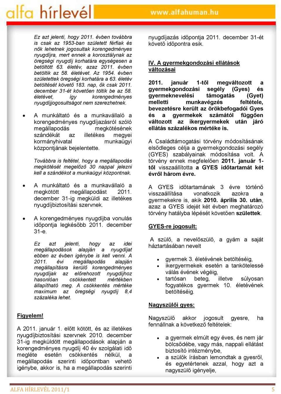 életév, azaz 2011. évben betöltik az 58. életévet. Az 1954. évben születettek öregségi korhatára a 63. életév betöltését követő 183. nap, ők csak 2011. december 31-ét követően töltik be az 58.