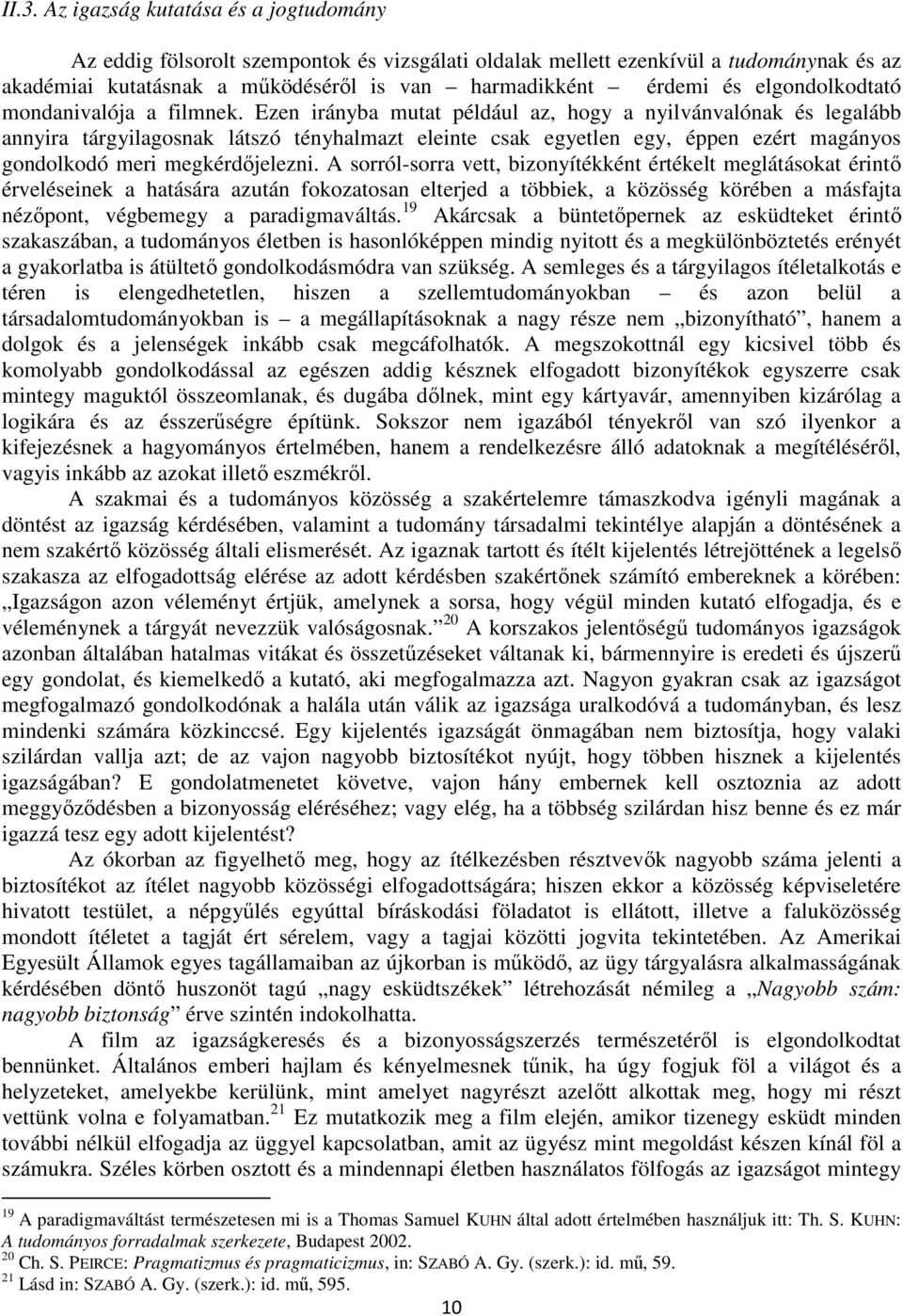 Ezen irányba mutat például az, hogy a nyilvánvalónak és legalább annyira tárgyilagosnak látszó tényhalmazt eleinte csak egyetlen egy, éppen ezért magányos gondolkodó meri megkérdőjelezni.