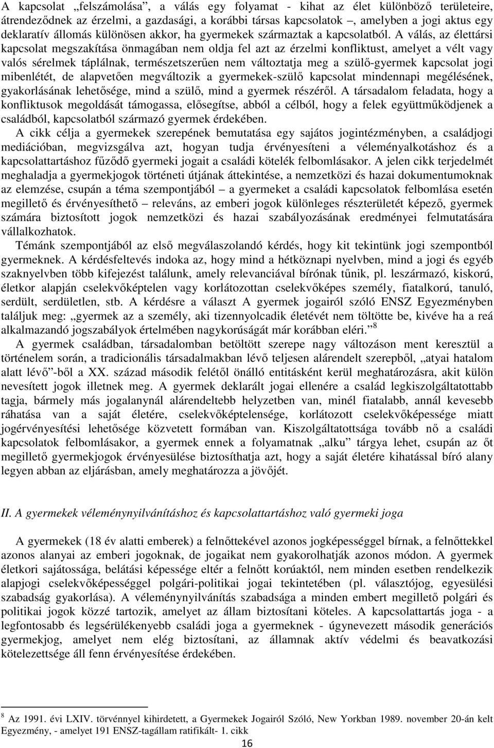 A válás, az élettársi kapcsolat megszakítása önmagában nem oldja fel azt az érzelmi konfliktust, amelyet a vélt vagy valós sérelmek táplálnak, természetszerűen nem változtatja meg a szülő-gyermek